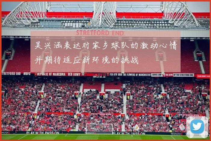 吴兴涵表达对家乡球队的激动心情并期待适应新环境的挑战