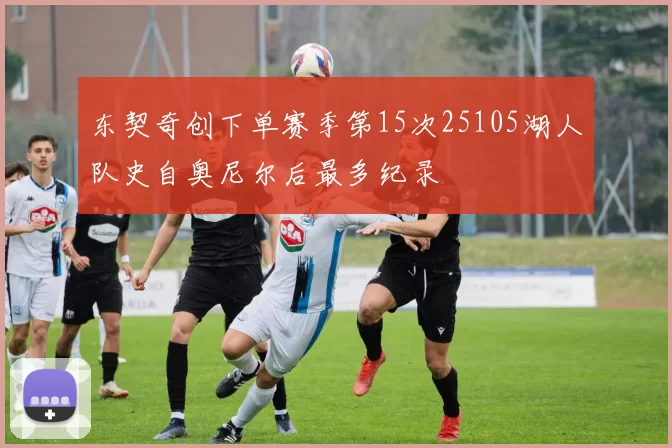 东契奇创下单赛季第15次25105湖人队史自奥尼尔后最多纪录
