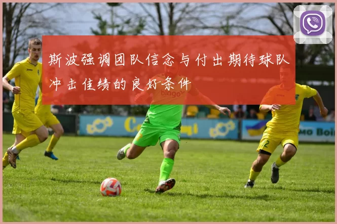 斯波强调团队信念与付出期待球队冲击佳绩的良好条件