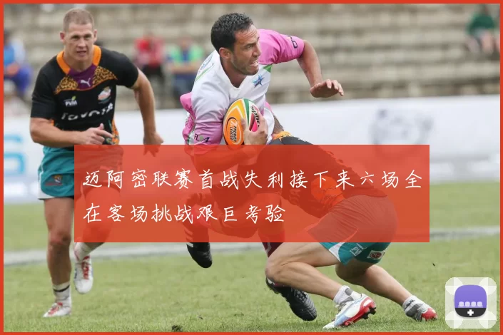 迈阿密联赛首战失利接下来六场全在客场挑战艰巨考验