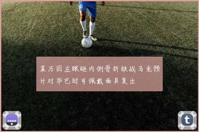 莱万因左眼眶内侧骨折缺战马竞预计对毕巴时可佩戴面具复出