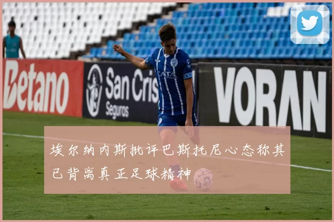 埃尔纳内斯批评巴斯托尼心态称其已背离真正足球精神
