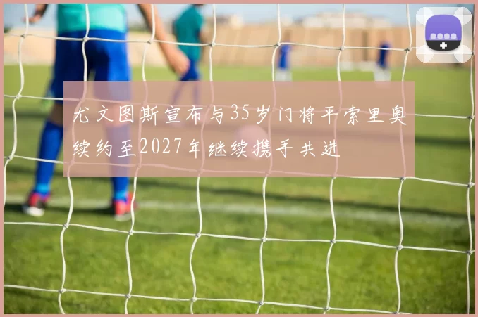 尤文图斯宣布与35岁门将平索里奥续约至2027年继续携手共进