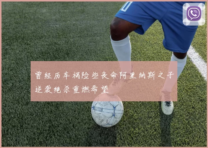 曾经历车祸险些丧命阿里纳斯之子逆袭绝杀重燃希望