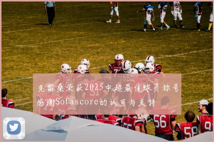 克雷桑荣获2025中超最佳球员称号感谢Sofascore的认可与支持