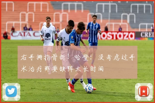 右手拇指骨折！哈登：没考虑过手术治疗那要缺阵太长时间