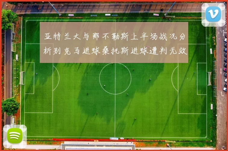亚特兰大与那不勒斯上半场战况分析别克马进球桑托斯进球遭判无效