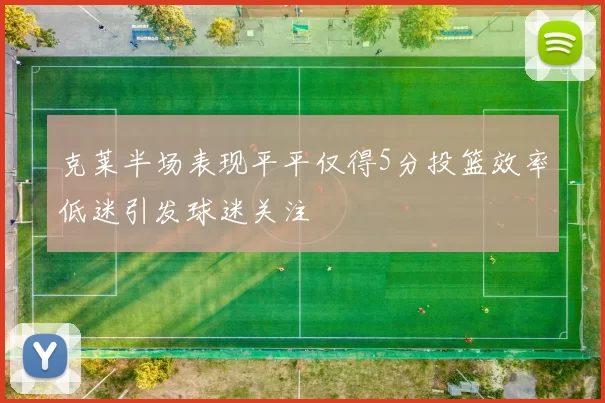 克莱半场表现平平仅得5分投篮效率低迷引发球迷关注