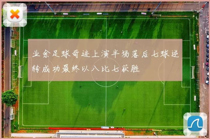 业余足球奇迹上演半场落后七球逆转成功最终以八比七获胜