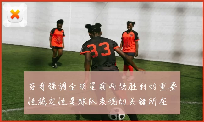 芬奇强调全明星前两场胜利的重要性稳定性是球队表现的关键所在