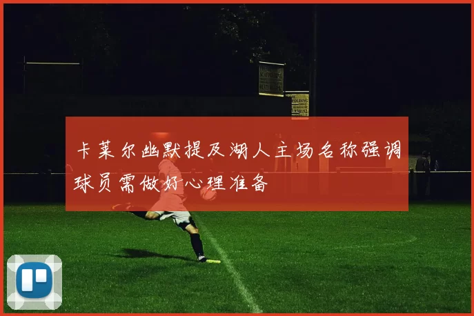 卡莱尔幽默提及湖人主场名称强调球员需做好心理准备