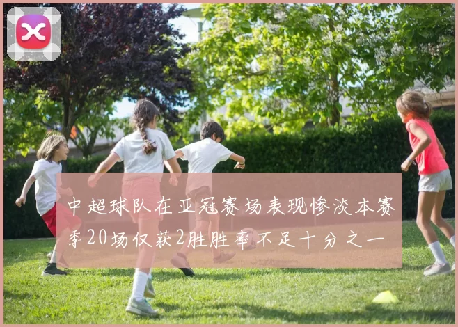 中超球队在亚冠赛场表现惨淡本赛季20场仅获2胜胜率不足十分之一