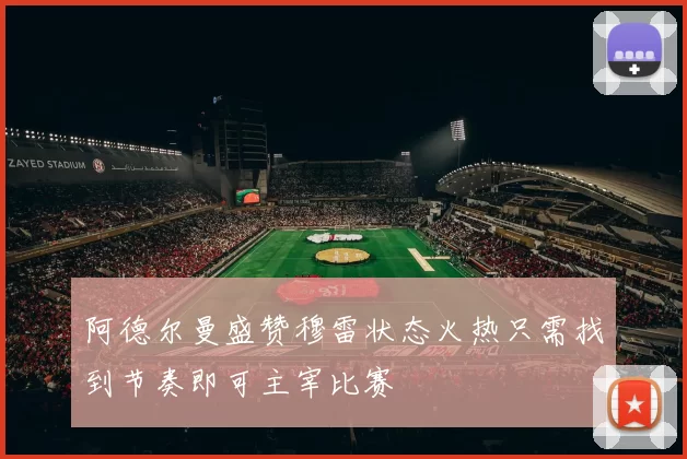 阿德尔曼盛赞穆雷状态火热只需找到节奏即可主宰比赛