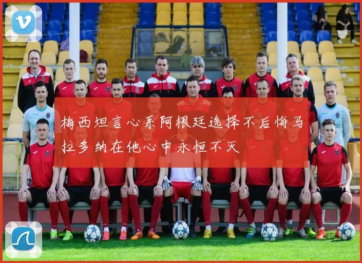 梅西坦言心系阿根廷选择不后悔马拉多纳在他心中永恒不灭